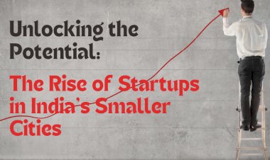 "Unlocking the Potential: The Rise of Startups in India's Smaller Cities
