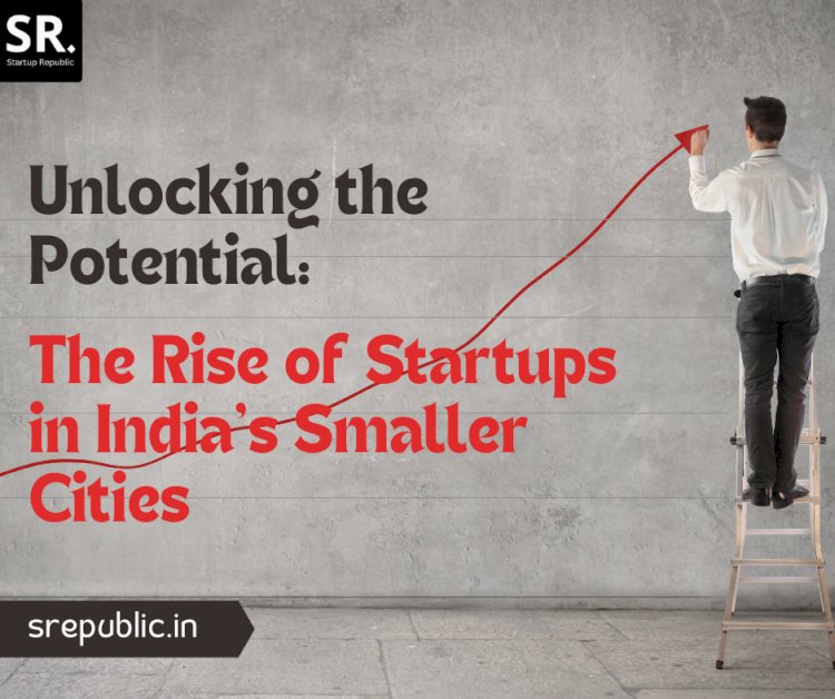 "Unlocking the Potential: The Rise of Startups in India's Smaller Cities