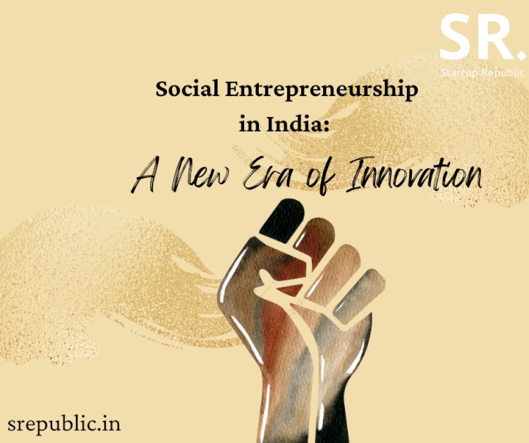 Social Entrepreneurship in India: A New Era of Innovation