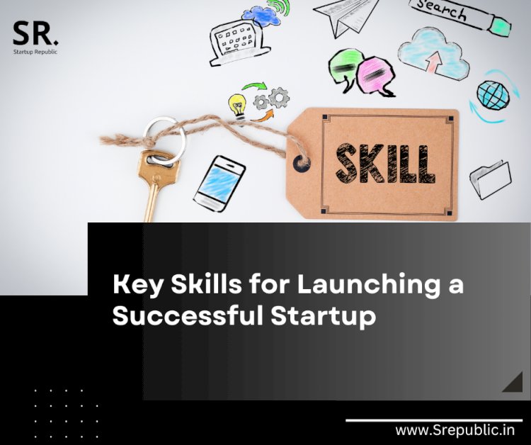 Mastering the Essentials: Key Skills for Launching a Successful Startup