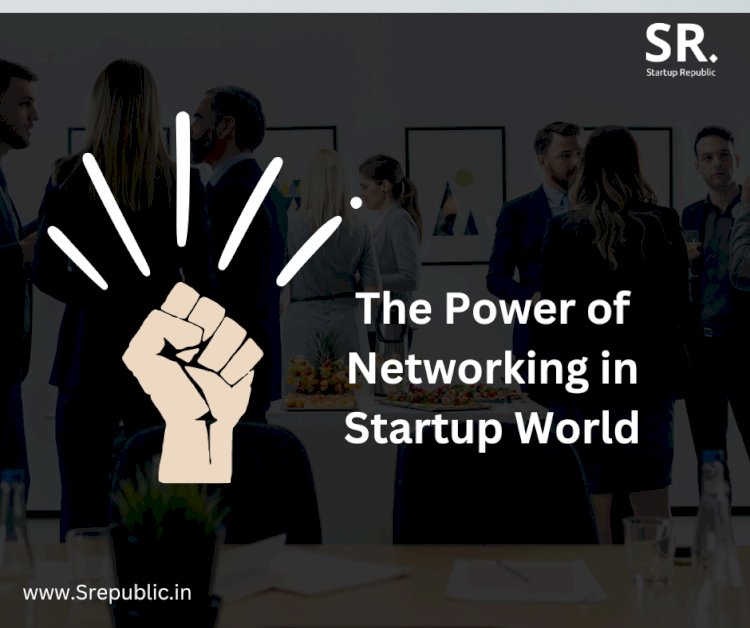 From Connections to Success: Unleashing the Power of Networking in the Startup World