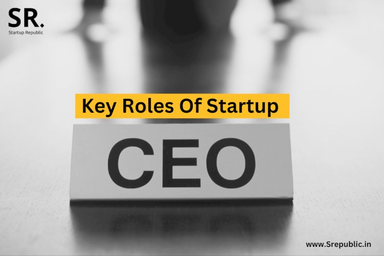 The Key Roles of a Startup CEO: Building a Strong Foundation for Success