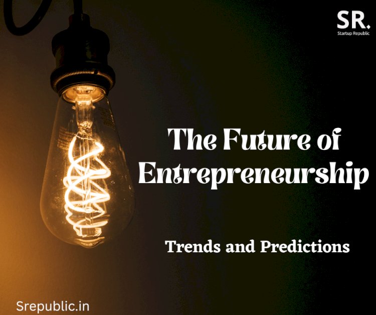 "The Future of Entrepreneurship: Trends and Predictions"
