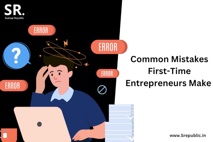 Common Mistakes That First-Time Entrepreneurs Make