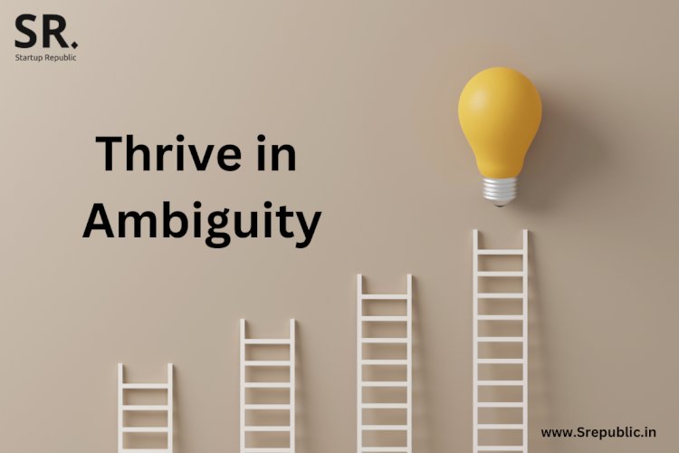 Thriving in Ambiguity: Strategies for Startup Success in Uncertain Times