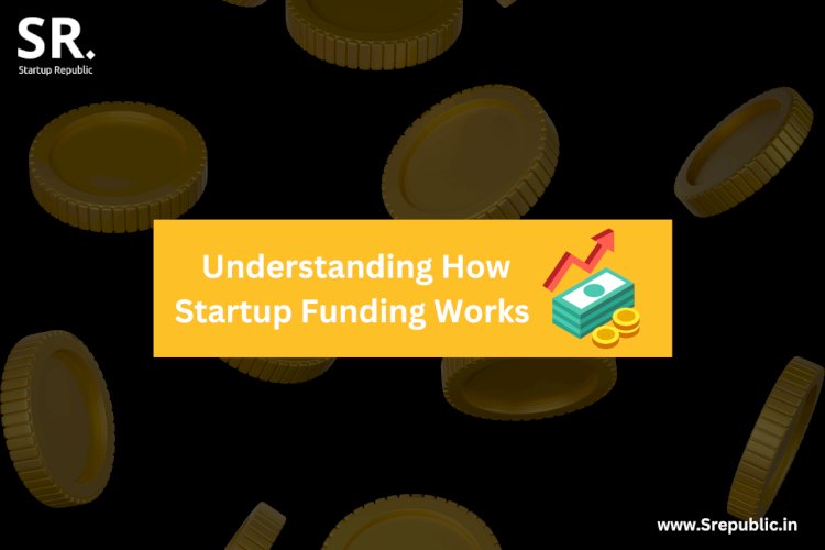 Navigating the Funding Maze: Understanding How Startup Funding Works