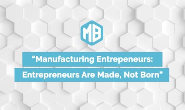 The Manufacturing Entrepreneur’s Journey: From Idea to Product to Market