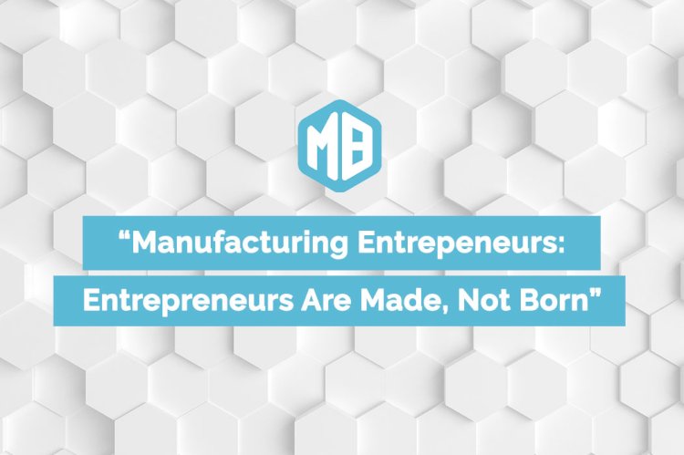 The Manufacturing Entrepreneur’s Journey: From Idea to Product to Market