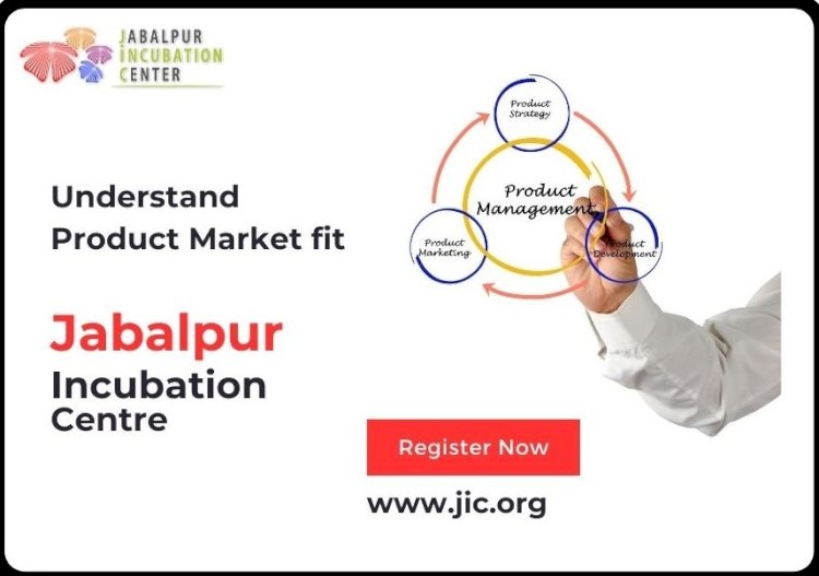 Why Product-Market Fit Matters: Insights from Jabalpur Incubation Centre