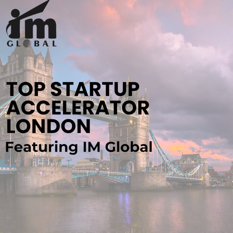 Leading Startup Accelerators in London: Featuring IM Global