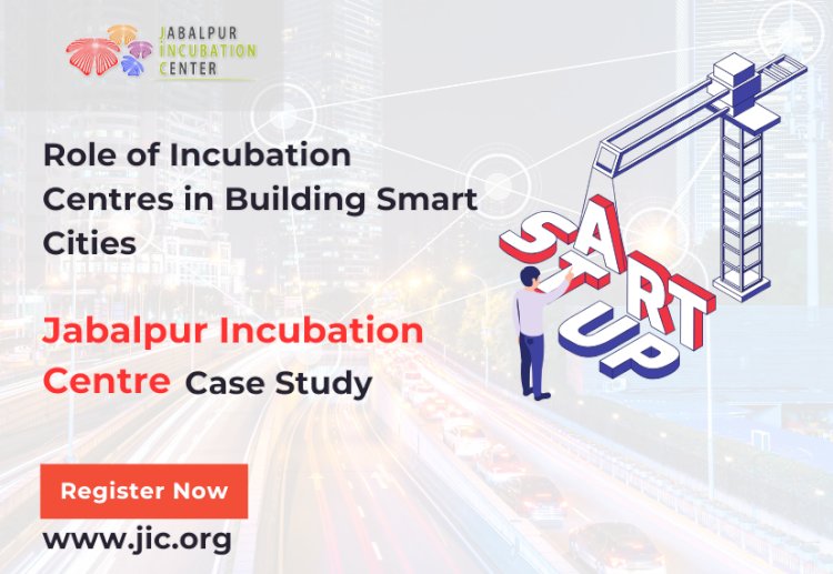 The Role of Incubation Centres in Building Smart Cities: A Case Study of Jabalpur