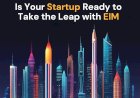 Is Your Startup Ready to Take the Leap with EIM?