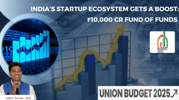 India’s Startup Ecosystem Gets a Boost: ₹10,000 Cr Fund of Funds Announced in Budget 2025