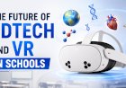 The Future of EdTech and VR in Schools: How Immersive Learning is Transforming Classrooms